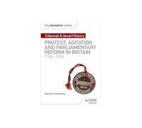 My Revision Notes: Edexcel A-level History: Protest, Agitation and Parliamentary Reform in Britain 1780-1928