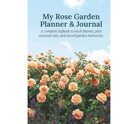 My Rose Garden Planner & Journal: A Complete Logbook to Track Blooms, Manage Pests, Plan Seasonal Care, and Record Garden Memories. A Perfect Gardening Gift for Rose Growers