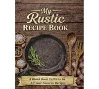 My Rustic Recipe Book: A Blank Book To Write All In Your Favorite Recipes