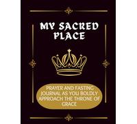 My Sacred Place: Prayer and Fasting Journal as You Boldly Approaching the Throne of Grace.