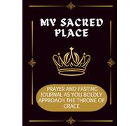 My Sacred Place: Prayer and Fasting Journal as You Boldly Approaching the Throne of Grace.