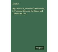 My Saviour; or, Devotional Meditations, in Prose and Verse, on the Names and Titles of the Lord