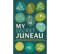 MY SECRET JUNEAU: A field guide to making the most out of living far, far from everything and everyone in the land of endless rain