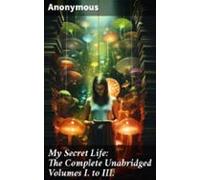 My Secret Life: The Complete Unabridged Volumes I. To Iii. (ebook)