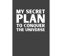 My Secret Plan to Conquer the Universe Notebook - 120 Pages, 6x9 Lined Journal, Funny Gag Gift for Friends, Coworkers, Students & Dreamers