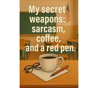 My Secret Weapons: Sarcasm, Coffee, and a Red Pen - Teacher Journal with Date Sections | 120 Lined Pages: A Perfect Gift for Teachers with Attitude!