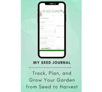 My Seed Journal: Track, Plan, and Grow Your Garden from Seed to Harvest