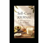 My Self Care Journal and DIY Skin Care Recipe Book: Natural Beauty & Wellness Recipes with Guided Self-Care Prompts and Reflections (Alchemizing The Self Series)
