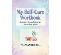 My Self-Care Workbook: A Sensory-Friendly Toolkit for Autistic Adults to Manage Stress, Emotions & Daily Life