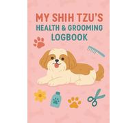 My Shih Tzu’s Health & Grooming Logbook: Track Vet Visits, Medications, Meals & Grooming Routines