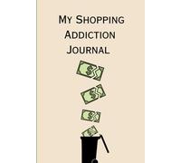 MY SHOPPING ADDICTION JOURNAL: Break Free from Impulse Buying and Find Peace with Money