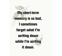 My short-term memory is so bad, I sometimes forget what I'm writing down while I'm writing it down.