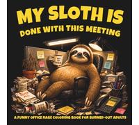 My Sloth Is Done With This Meeting: A Funny Office Rage Coloring Book for Burned-Out Adults: Corporate Chaos Designs & Desk Humor for Stress Relief (Quiet Noise)