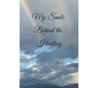 My Smile Behind the Healing: A Journey of Emotional Healing, Spiritual Growth, and Transformation Through the Creator of All Creations