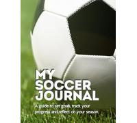 My Soccer Journal: A guide to set goals, track your progress, and reflect on your season.