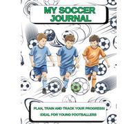 My Soccer Journal: Plan, Train and Track Your Progress! Ideal for Young Footballers. Daily Training Log Book with Goal Setting and Success Tracking.