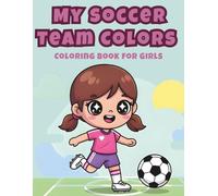 My Soccer Team Colors Coloring Book for Girls: Customizable Football Activity Book for Kids Ages 4-8: 50+ Adorable Pages with Blank Uniforms to Color ... Perfect End of Season Gift for Soccer Teams.