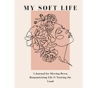 My Soft Life Journal: Slowing Down, Noticing the Good, and Creating a Life That Feels Peaceful