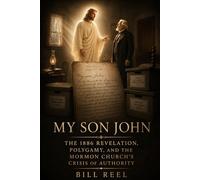 My Son John: The 1886 Revelation, Polygamy, and the Mormon Church’s Crisis of Authority