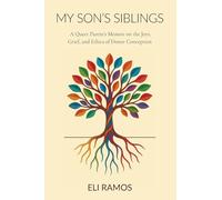My Son's Siblings: A Queer Parent's Memoir on the Joys, Grief, and Ethics of Donor Conception: A Queer Parent's Memoir on the Joys, Grief, and Ethics of Donor Conception