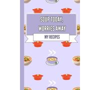 My Soup Recipes: Soup Today, Worries Away: Cookbook For Collecting Your Favourite Recipes: Soup Notebook, Gift For Soup Lovers, 6x9 in
