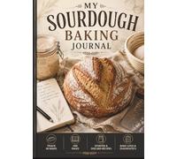 My Sourdough Baking Journal: A Recipe Collection And Bread Making Log Book for Starter, Loaves, As Well As Your Favorite Discard Recipes