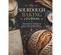 My Sourdough Baking Journal: Spacious Starter Feeding Log, Loaf Tracker, Recipe Notes & Beginner-Friendly Baking Planner