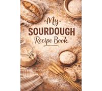 My Sourdough Recipe Book: Blank Sourdough Journal to Write In and Organize Bread Recipes: A Blank Sourdough Cookbook for Recording Homemade Bread ... Loaves, Discard Recipes, and Baking Notes