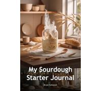 My Sourdough Starter Journal: Feeding Schedule, Discard Tracker & Baking Notes for Perfect Homemade Bread: 120 Pages to Track Starter Health, Feedings, Discards & Baking Results