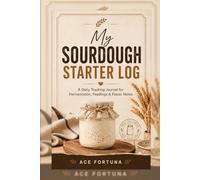 My Sourdough Starter Log Subtitle:: A Daily Tracking Journal for Fermentation, Feedings & Flavor Notes