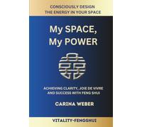 My Space, My Power: Achieving Clarity, Joie de Vivre and Success with Feng Shui - Consciously Designing Energy in Your Space