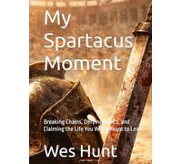 My Spartacus Moment: Breaking Chains, Defying Limits, and Claiming the Life You Were Meant to Lead
