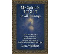 My Spirit Is Light. In All Its Energy.: A Poetic Field Guide to Energy Protection, Soul Discernment, Spiritual Awakening & Building a Spiritual Protection Legacy