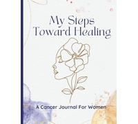 My Steps Toward Healing: Cancer Treatment Journal/Organizer for Women to Track Treatments, Symptoms, Progress, Emotions, and Milestones