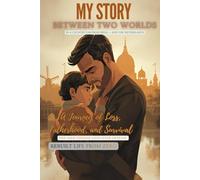 MY STORY: BETWEEN TWO WORLDS (IN A COUNTRY FAR FROM INDIA - AND THE NETHERLANDS): A Journey of Loss, Fatherhood, and Survival: 1 (Between Two Worlds - One man choose love over despair (TRUE STORY))