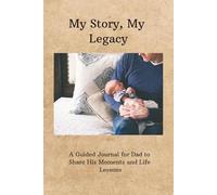 My Story, My Legacy: A Guided Journal for Dad to Share His Moments and Life Lessons: A Heartfelt Space for Dad to Reflect, Share Memories, and Pass Down Wisdom