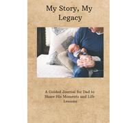 My Story, My Legacy: A Guided Journal for Dad to Share His Moments and Life Lessons: A Heartfelt Space for Dad to Reflect, Share Memories, and Pass Down Wisdom