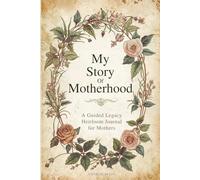 My Story Of Motherhood A Legacy Heirloom Gratitude Journal for Mothers: A Keepsake to Share Your Stories, Memories, Love, and Legacy