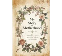 My Story Of Motherhood A Legacy Heirloom Gratitude Journal for Mothers: A Keepsake to Share Your Stories, Memories, Love, and Legacy