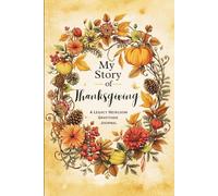 My Story Of Thanksgiving A Legacy Heirloom Gratitude Journal: A Keepsake Guided Journey of Faith, Reflection, and Remembrance