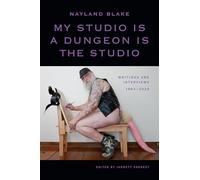My Studio Is a Dungeon Is the Studio: Writings and Interviews, 1983-2024