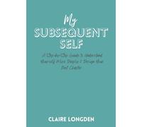 My Subsequent Self: A Step-by-Step Guide to Understand Yourself More Deeply & Design Your Next Chapter