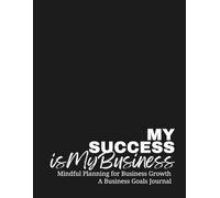 My Success is My Business: Mindful Planning for Business Growth - A Business Goals Journal, Aspiring Entrepreneurs, Business Planner, Empire Building, Goal Driven