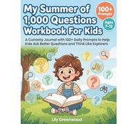 My Summer of 1,000 Questions Workbook For Kids: A Curiosity Journal with 100+ Daily Prompts to Help Kids Ask Better Questions and Think Like Explorers (Ages 7-12)