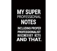 My Super Professional Notes Including Proper Professionalist Businessey Bits and That.: funny notebooks for adults