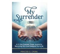 My Surrender: A 31-Day Prophetic Prayer Journal for Becoming Who God Designed You To Be