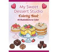 My Sweet Dessert Studio Coloring Book: 45 Delicious Treats to Color: Cakes, Macarons, Chocolate, Cupcakes, Pastries and Desserts from Around the World
