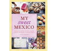 My Sweet Mexico: Recipes for Authentic Pastries, Breads, Candies, Beverages, and Frozen Treats [A Baking Book]