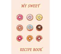 My Sweet Recipe Book: Blank Recipe Notebook for Cakes, Pies, Cookies, Cupcakes & Brownies | 100 Pages to Write and Preserve Your Favorite Sweet Treats | 7"x10" Size