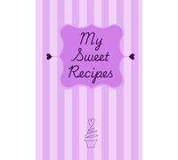My Sweet Recipes: Perfect Blank Recipe Book to Write in Your Own Sweet Recipes, Personal Blank Notebook